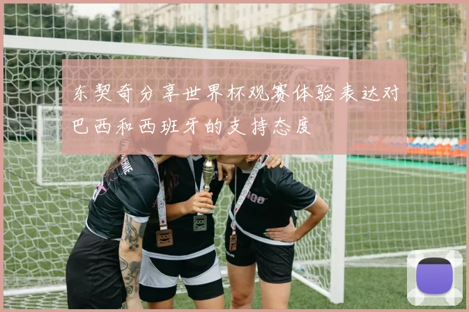 东契奇分享世界杯观赛体验表达对巴西和西班牙的支持态度