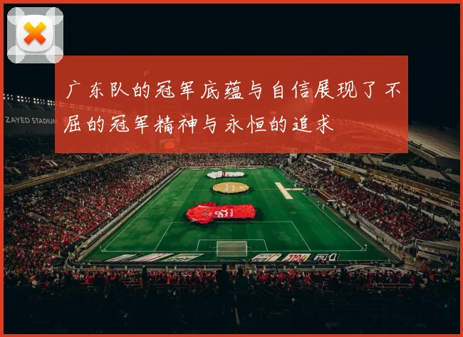 广东队的冠军底蕴与自信展现了不屈的冠军精神与永恒的追求