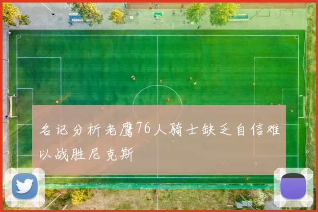 名记分析老鹰76人骑士缺乏自信难以战胜尼克斯