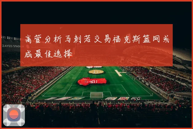 高管分析马刺若交易福克斯篮网或成最佳选择