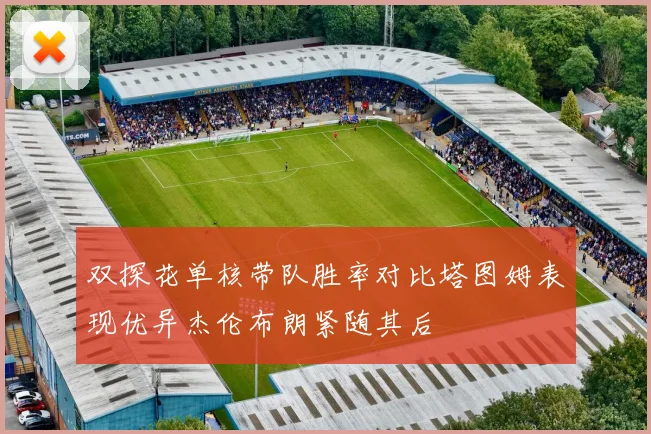 双探花单核带队胜率对比塔图姆表现优异杰伦布朗紧随其后