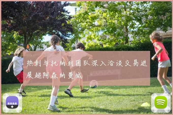 热刺与托纳利团队深入洽谈交易进展超阿森纳曼城
