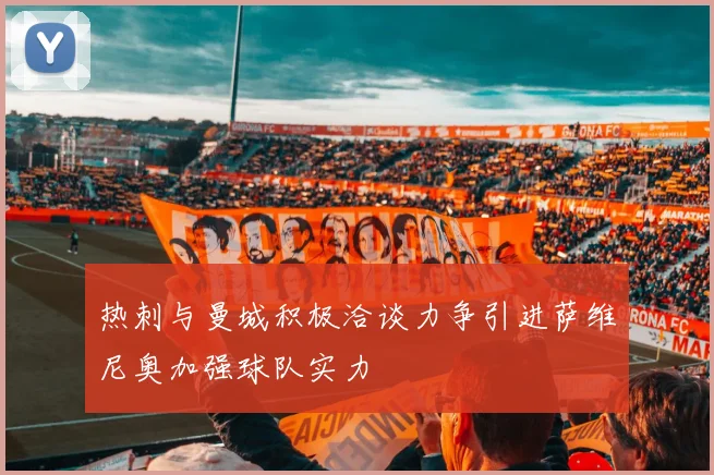 热刺与曼城积极洽谈力争引进萨维尼奥加强球队实力