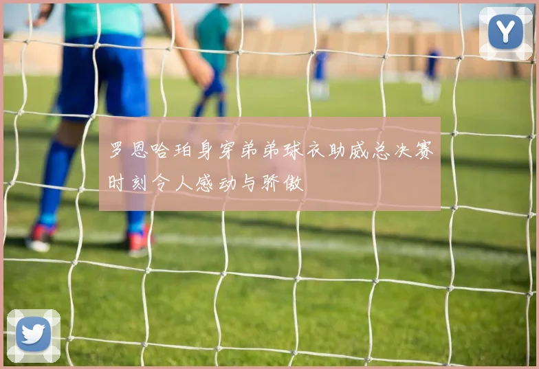 罗恩哈珀身穿弟弟球衣助威总决赛时刻令人感动与骄傲