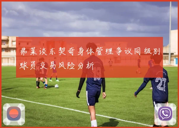 弗莱谈东契奇身体管理争议同级别球员交易风险分析